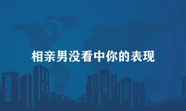 相亲男没看中你的表现