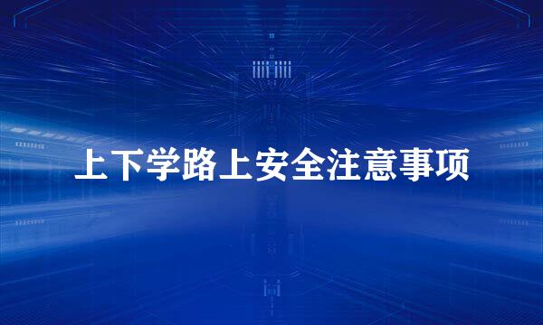 上下学路上安全注意事项