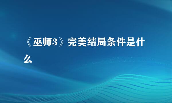 《巫师3》完美结局条件是什么