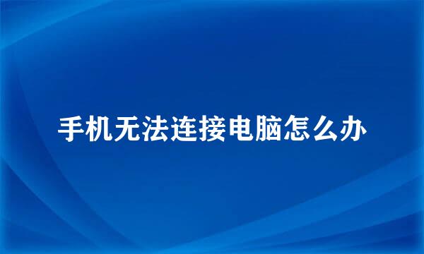 手机无法连接电脑怎么办