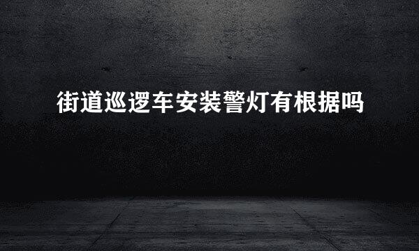 街道巡逻车安装警灯有根据吗
