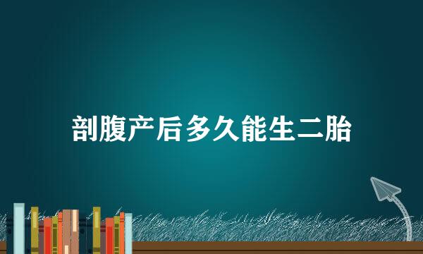 剖腹产后多久能生二胎