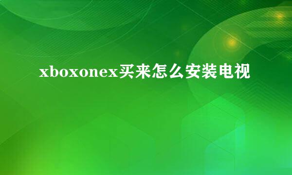 xboxonex买来怎么安装电视