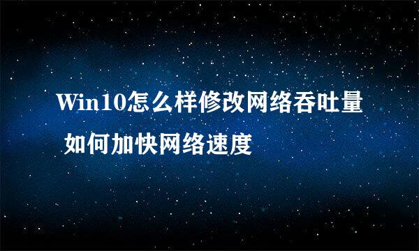 Win10怎么样修改网络吞吐量 如何加快网络速度