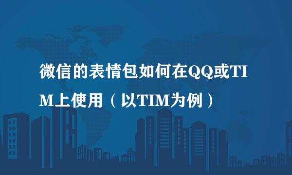 微信的表情包如何在QQ或TIM上使用（以TIM为例）