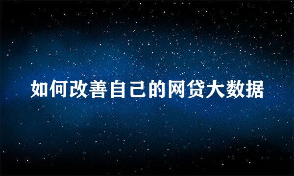 如何改善自己的网贷大数据