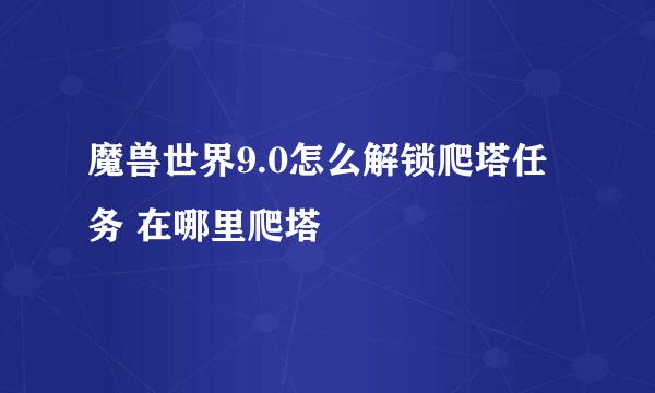 魔兽世界9.0怎么解锁爬塔任务 在哪里爬塔
