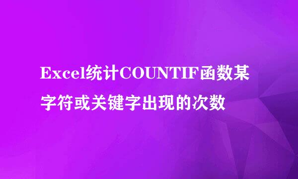 Excel统计COUNTIF函数某字符或关键字出现的次数