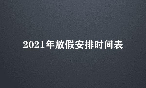 2021年放假安排时间表