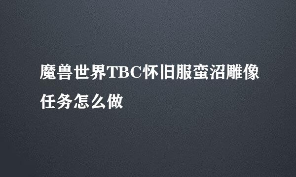 魔兽世界TBC怀旧服蛮沼雕像任务怎么做