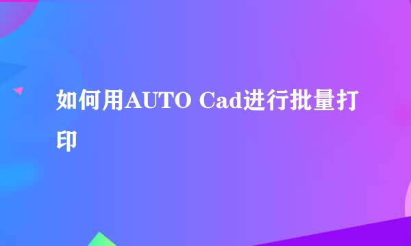 如何用AUTO Cad进行批量打印