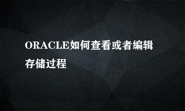ORACLE如何查看或者编辑存储过程