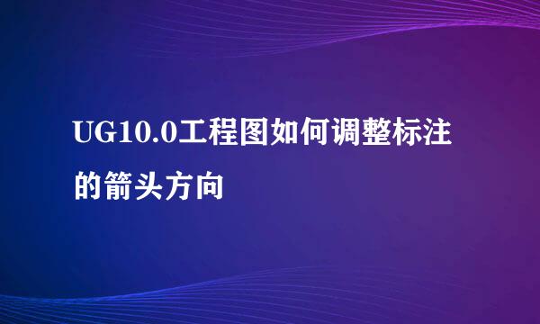 UG10.0工程图如何调整标注的箭头方向
