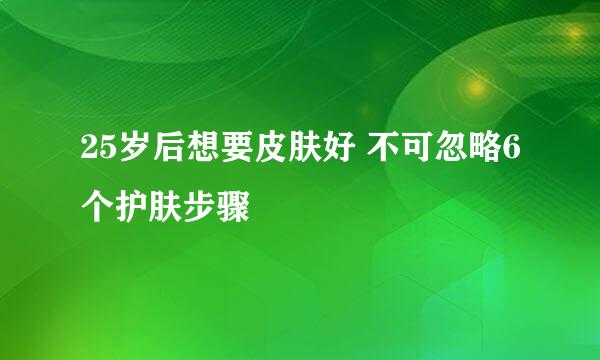 25岁后想要皮肤好 不可忽略6个护肤步骤
