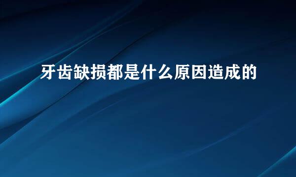 牙齿缺损都是什么原因造成的