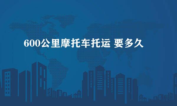 600公里摩托车托运 要多久