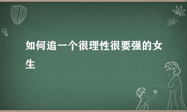 如何追一个很理性很要强的女生