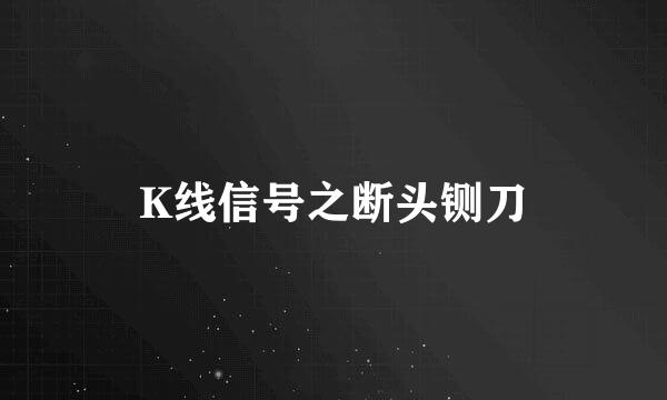 K线信号之断头铡刀