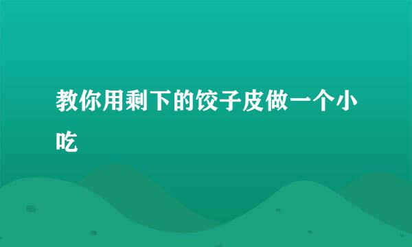 教你用剩下的饺子皮做一个小吃