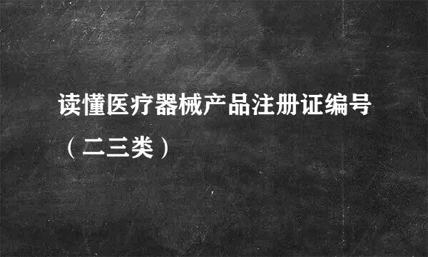读懂医疗器械产品注册证编号（二三类）