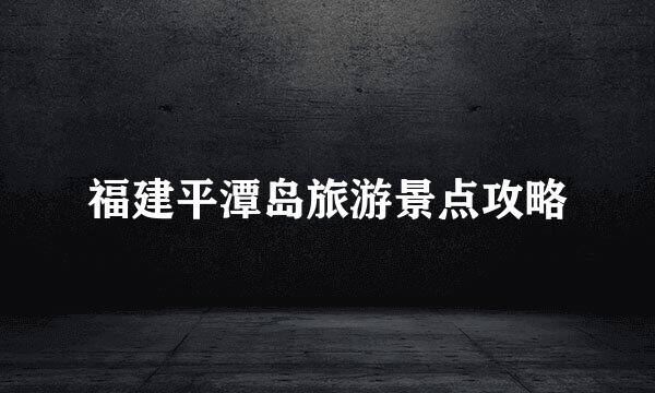 福建平潭岛旅游景点攻略