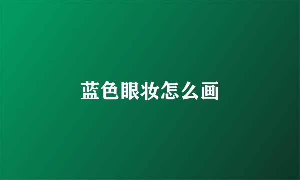 蓝色眼妆怎么画
