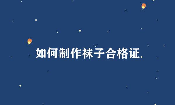 如何制作袜子合格证