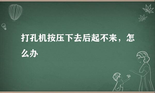 打孔机按压下去后起不来，怎么办