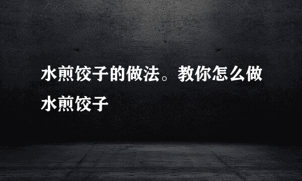 水煎饺子的做法。教你怎么做水煎饺子
