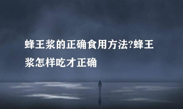 蜂王浆的正确食用方法?蜂王浆怎样吃才正确