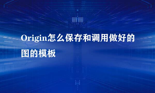 Origin怎么保存和调用做好的图的模板