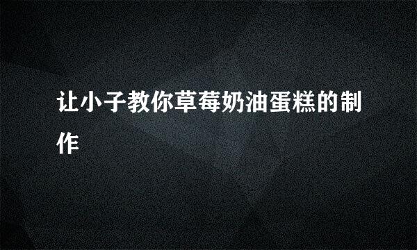 让小子教你草莓奶油蛋糕的制作