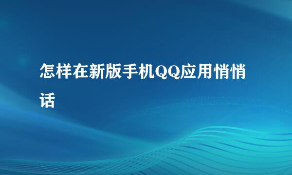 怎样在新版手机QQ应用悄悄话