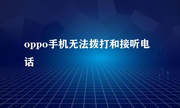 oppo手机无法拨打和接听电话