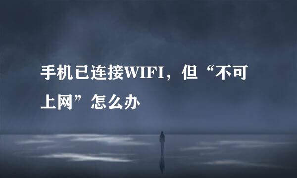 手机已连接WIFI，但“不可上网”怎么办