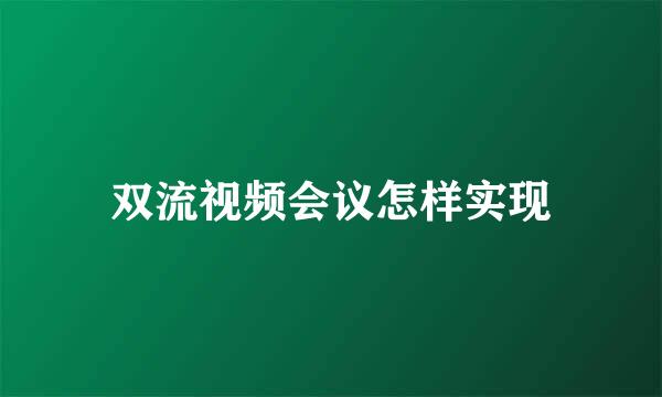 双流视频会议怎样实现