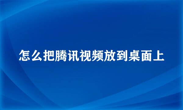 怎么把腾讯视频放到桌面上