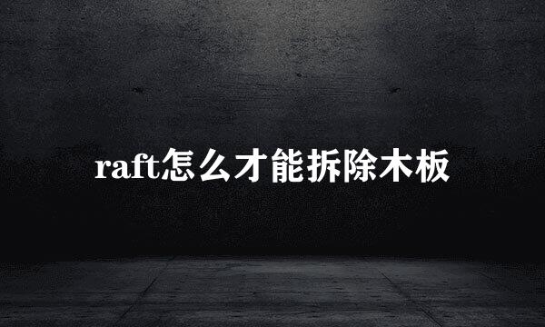 raft怎么才能拆除木板