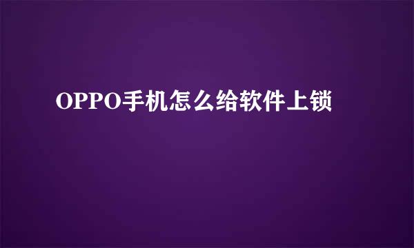 OPPO手机怎么给软件上锁