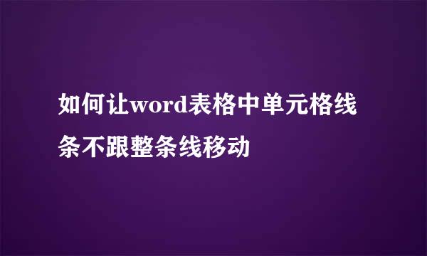 如何让word表格中单元格线条不跟整条线移动