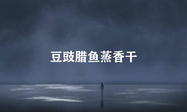 豆豉腊鱼蒸香干