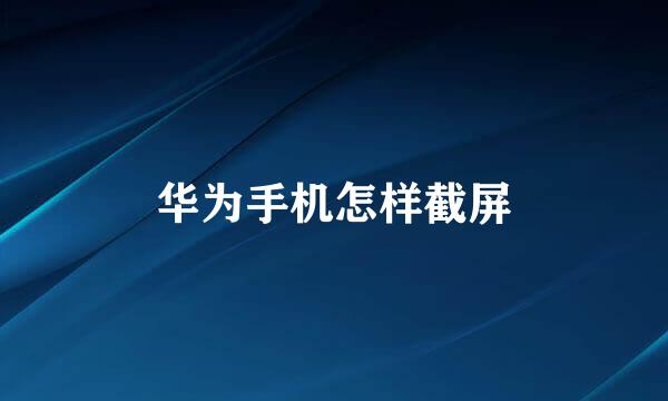 华为手机怎样截屏