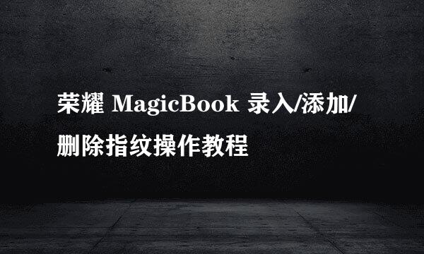 荣耀 MagicBook 录入/添加/删除指纹操作教程