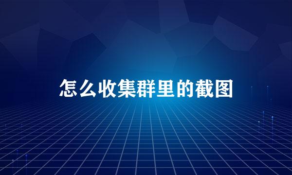 怎么收集群里的截图