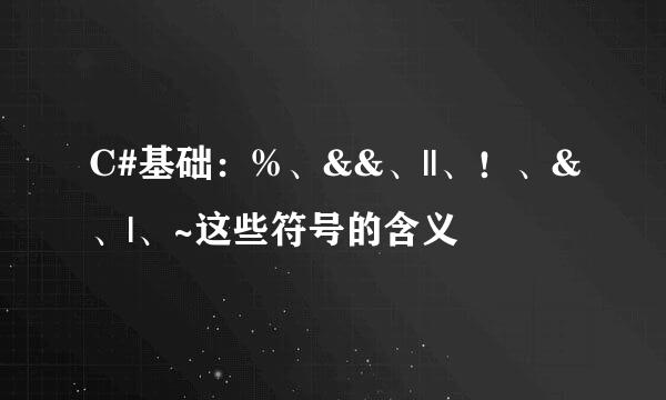 C#基础:%、&&、||、!、&、|、~这些符号的含义