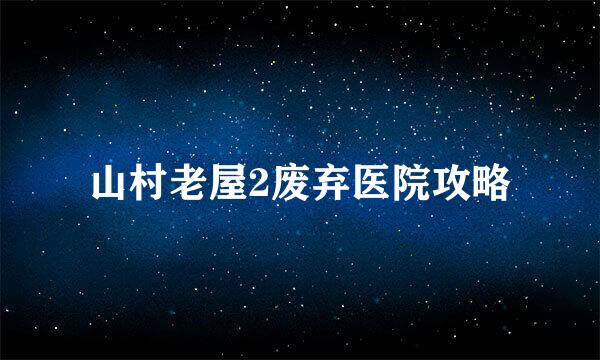 山村老屋2废弃医院攻略