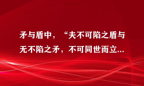 矛与盾中，“夫不可陷之盾与无不陷之矛，不可同世而立”的意思是什么
