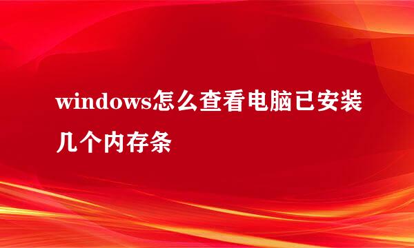 windows怎么查看电脑已安装几个内存条