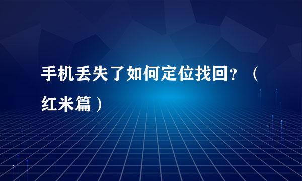 手机丢失了如何定位找回？（红米篇）