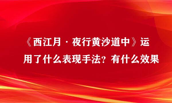 《西江月·夜行黄沙道中》运用了什么表现手法?有什么效果